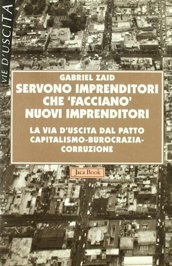 Servono imprenditori che «Facciano» nuovi imprenditori. La via d'uscita dal patto capitalismo-burocrazia-corruzione - Gabriel Zaid - Libro Jaca Book 1996, Vie d'uscita | Libraccio.it