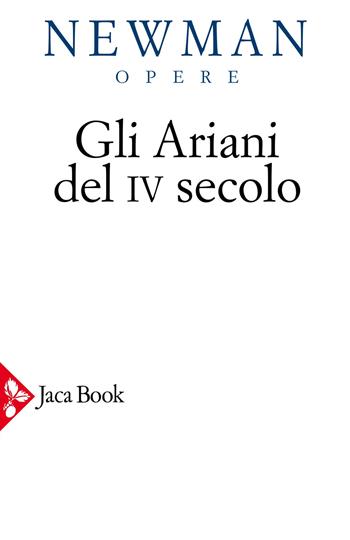 Opere scelte. Vol. 2: Gli ariani del IV secolo. Opera storica sulla comprensione della divinità di Cristo e sull'Apostolicità della Chiesa cattolica - John Henry Newman - Libro Jaca Book 2020, Opere di Newmann | Libraccio.it