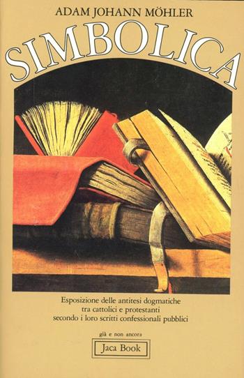 Simbolica. Esposizione delle antitesi dogmatiche tra cattolici e protestanti secondo i loro scritti confessionali pubblici - Johann Adam Möhler - Libro Jaca Book 1984, Già e non ancora | Libraccio.it