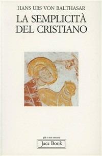 La semplicità del cristiano - Hans Urs von Balthasar - Libro Jaca Book 1986, Già e non ancora. Opere di Balthasar | Libraccio.it