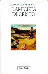L'amicizia di Cristo - Robert Hugh Benson - Libro Jaca Book 2003, Già e non ancora | Libraccio.it