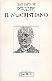 Péguy, il non cristiano - Jean Bastaire - Libro Jaca Book 1994, Già e non ancora | Libraccio.it