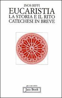 Eucaristia. La storia e il rito. Storia e catechesi in breve - Inos Biffi - Libro Jaca Book 1994, Già e non ancora | Libraccio.it