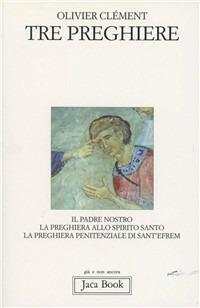 Tre preghiere. Il Padre nostro, la preghiera allo Spirito Santo, la preghiera penitenziale di sant'Efrem - Olivier Clément - Libro Jaca Book 1995, Già e non ancora | Libraccio.it