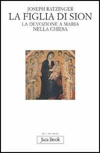 La figlia di Sion. La devozione a Maria nella Chiesa - Benedetto XVI (Joseph Ratzinger) - Libro Jaca Book 2006, Già e non ancora | Libraccio.it