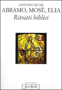Abramo, Mosè, Elia. Ritratti biblici - Antonio Maria Sicari - Libro Jaca Book 1995, Già e non ancora | Libraccio.it