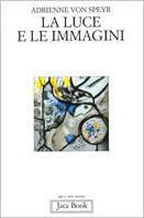 La luce e le immagini. Elementi della contemplazione - Adrienne von Speyr - Libro Jaca Book 1995, Già e non ancora | Libraccio.it