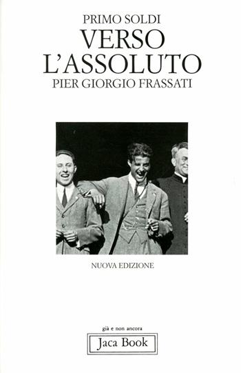 Verso l'assoluto. Pier Giorgio Frassati - Primo Soldi - Libro Jaca Book 2010, Già e non ancora | Libraccio.it