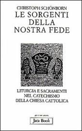 Le sorgenti della nostra fede. Liturgia e sacramenti nel catechismo della Chiesa cattolica