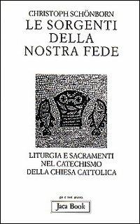 Le sorgenti della nostra fede. Liturgia e sacramenti nel catechismo della Chiesa cattolica - Christoph Schönborn - Libro Jaca Book 1998, Già e non ancora | Libraccio.it