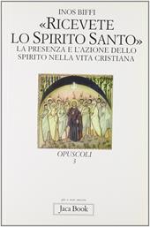 Ricevete lo Spirito Santo. La presenza e l'azione dello Spirito nella vita cristiana