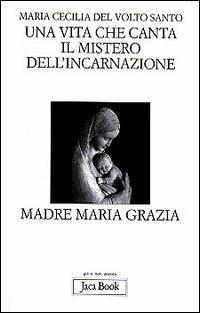 Una vita che canta. Il mistero dell'incarnazione. Madre Maria Grazia - Maria Cecilia del Volto Santo - Libro Jaca Book 2000, Già e non ancora | Libraccio.it