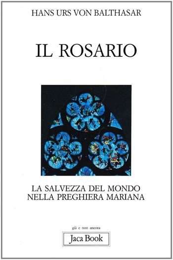 Il rosario - Hans Urs von Balthasar - Libro Jaca Book 2009, Già e non ancora | Libraccio.it