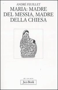 Maria: madre del Messia, madre della Chiesa - André Feuillet - Libro Jaca Book 2004, Già e non ancora | Libraccio.it