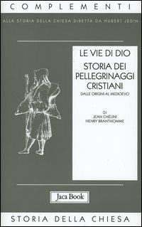 Le vie di Dio. Storia dei pellegrinaggi cristiani dalle origini al Medioevo - Jean Chélini, Henry Branthomme - Libro Jaca Book 2004, Già e non ancora. Compl. storia Chiesa | Libraccio.it