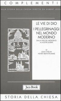 Le vie di Dio. I pellegrinaggi nel mondo moderno. Dalla fine del Medioevo al XX secolo - Jean Chélini, Henry Branthomme - Libro Jaca Book 2006, Già e non ancora. Compl. storia Chiesa | Libraccio.it