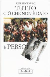 Tutto ciò che non è dato è perso - Pierre Ceyrac - Libro Jaca Book 2006, Già e non ancora | Libraccio.it