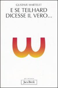E se Teilhard dicesse il vero... - Gustave Martelet - Libro Jaca Book 2007, Già e non ancora | Libraccio.it