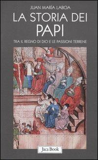 La storia dei papi. Tra il regno di Dio e le passioni terrene - Juan María Laboa - Libro Jaca Book 2007, Già e non ancora | Libraccio.it