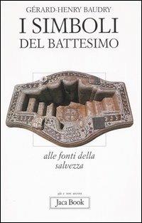I simboli del battesimo. Alle fonti della salvezza - Gérard-Henry Baudry - Libro Jaca Book 2007, Già e non ancora | Libraccio.it