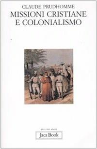 Missioni cristiane e colonialismo - Claude Prudhomme - Libro Jaca Book 2007, Già e non ancora | Libraccio.it