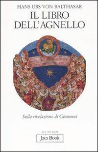 Il libro dell'Agnello. Sulla rivelazione di Giovanni - Hans Urs von Balthasar - Libro Jaca Book 2007, Già e non ancora | Libraccio.it