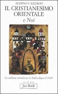 Il cristianesimo orientale e noi. La cultura ortodossa in Italia dopo il 1945 - Aldino Cazzago - Libro Jaca Book 2008, Già e non ancora | Libraccio.it