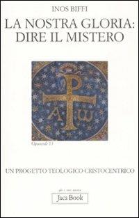 La nostra gloria: dire il mistero. Un progetto teologico cristocentrico - Inos Biffi - Libro Jaca Book 2009, Già e non ancora. Opuscoli | Libraccio.it