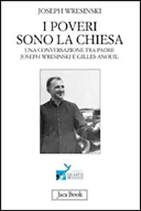 I poveri sono la Chiesa. Una conversazione tra padre Joseph Wresinski e Gilles Anouil - Joseph Wresinski, Gilles Anouil - Libro Jaca Book 2009, Già e non ancora. Esper. e imp. crist. | Libraccio.it