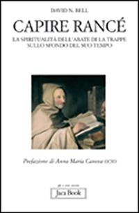 Capire Rancé. La spiritualità dell'abate di La Trappe sullo sfondo del suo tempo - David N. Bell - Libro Jaca Book 2011, Già e non ancora | Libraccio.it