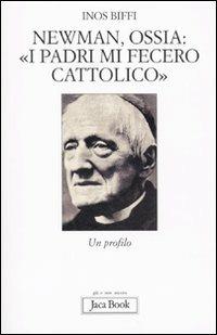 Newman, ossia: «I padri mi fecero cattolico». Un profilo - Inos Biffi - Libro Jaca Book 2009, Già e non ancora. Spirit. pens. cristian. | Libraccio.it