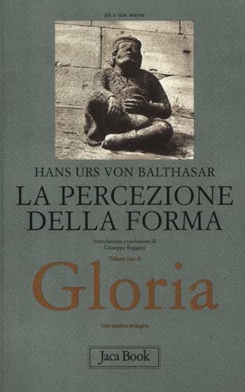 Gloria. Una estetica teologica. Vol. 1: La percezione della forma - Hans Urs von Balthasar - Libro Jaca Book 2012, Già e non ancora | Libraccio.it
