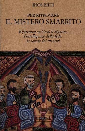 Per ritrovare il mistero smarrito. Riflessioni su Gesù il Signore, l'intelligenza della fede, la scuola dei maestri - Inos Biffi - Libro Jaca Book 2012, Già e non ancora. Opuscoli | Libraccio.it