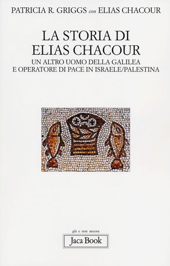 La storia di Elias Chacour. Un altro uomo della Galilea e operatore di pace in Israele-Palestina - Patricia R. Griggs, Elias Chacour - Libro Jaca Book 2013, Già e non ancora | Libraccio.it