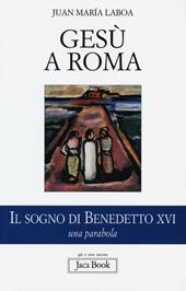 Gesù a Roma. Il sogno di Benedetto XVI. Una parabola