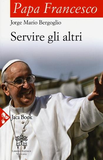 Servire gli altri - Francesco (Jorge Mario Bergoglio) - Libro Jaca Book 2013, Già e non ancora | Libraccio.it