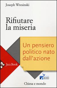 Rifiutare la miseria. Un pensiero politico nato dall'azione - Joseph Wresinski - Libro Jaca Book 2014, Chiesa e mondo | Libraccio.it