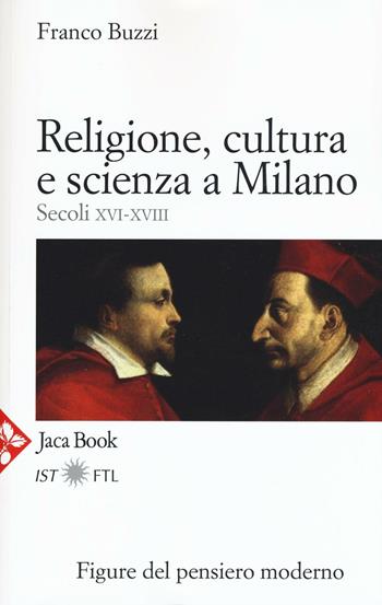 Religione, cultura e scienza a Milano. Secoli XVI-XVIII. La porta della modernità - Franco Buzzi - Libro Jaca Book 2016, Figure del pensiero moderno | Libraccio.it