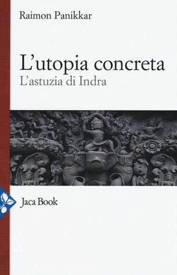 L' utopia concreta. L'astuzia di Indra - Raimon Panikkar - Libro Jaca Book 2016, Di fronte e attr. Opera omnia Panikkar | Libraccio.it