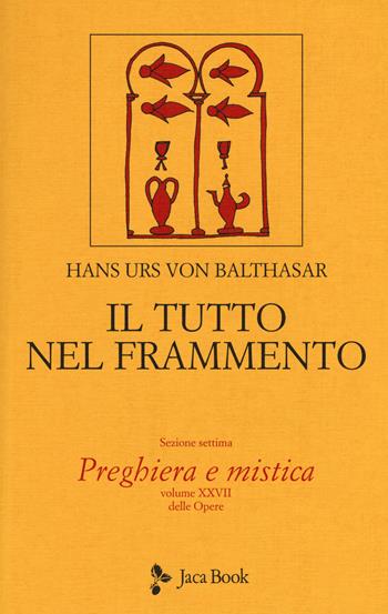 Il tutto nel frammento. Vol. 28: Preghiera e mistica - Hans Urs von Balthasar - Libro Jaca Book 2017 | Libraccio.it