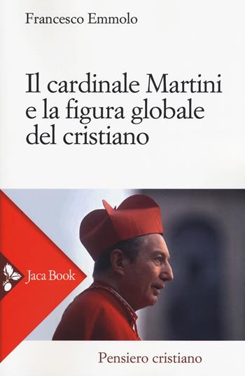 Il cardinale Martini e la figura globale del cristiano - F. Emmolo - Libro Jaca Book 2017, Pensiero cristiano | Libraccio.it
