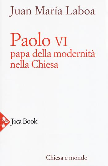 Paolo VI. Papa della modernità nella Chiesa - Juan María Laboa - Libro Jaca Book 2018, Chiesa e mondo | Libraccio.it
