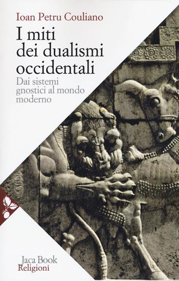 I miti dei dualismi occidentali. Dai sistemi gnostici al mondo moderno - Ioan Petru Culianu - Libro Jaca Book 2018, Religioni | Libraccio.it
