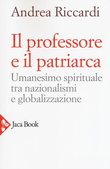 Il professore e il patriarca. Umanesimo spirituale tra nazionalismi e globalizzazione - Andrea Riccardi - Libro Jaca Book 2018, Pensiero cristiano | Libraccio.it