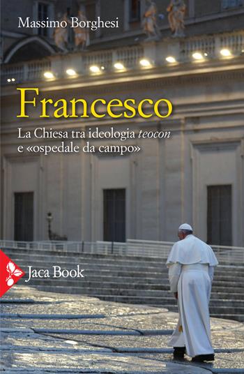 Francesco. La Chiesa tra ideologia teocon e «ospedale da campo» - Massimo Borghesi - Libro Jaca Book 2021, Pensiero cristiano | Libraccio.it