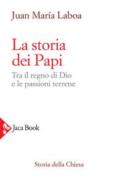 La storia dei papi. Tra il regno di Dio e le passioni terrene