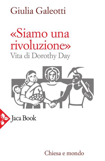 «Siamo una rivoluzione!». Vita di Dorothy Day - Giulia Galeotti - Libro Jaca Book 2021, Chiesa e mondo | Libraccio.it