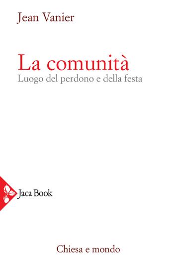 La comunità. Luogo del perdono e della festa - Jean Vanier - Libro Jaca Book 2021, Chiesa e mondo | Libraccio.it