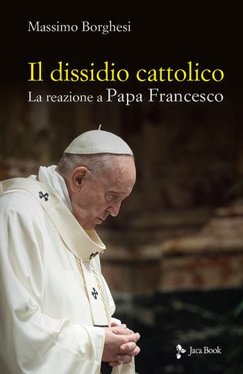 Il dissidio cattolico. La reazione a Papa Francesco - Massimo Borghesi - Libro Jaca Book 2022, Chiesa e mondo | Libraccio.it
