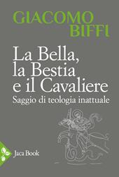 La bella, la bestia e il cavaliere. Saggio di teologia inattuale